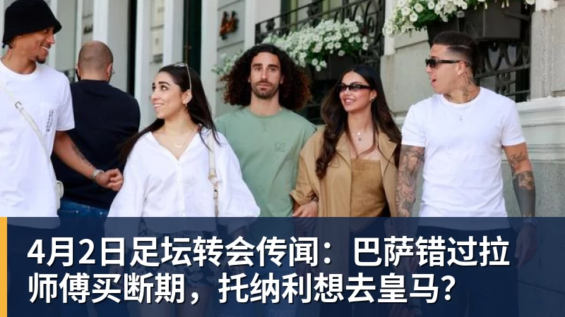4月2日足坛转会传闻：巴萨错过拉师傅买断期，托纳利想去皇马？