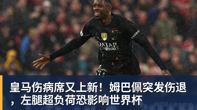 皇马伤病席又上新！姆巴佩突发伤退，左腿超负荷恐影响世界杯