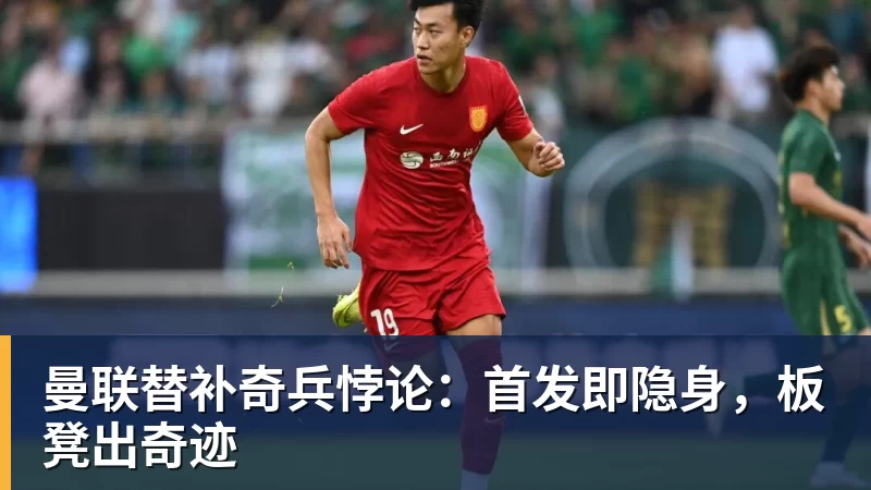 曼联替补奇兵悖论：首发即隐身，板凳出奇迹