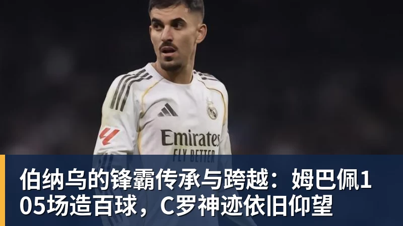 伯纳乌的锋霸传承与跨越:姆巴佩105场造百球,C罗神迹依旧仰望 伯纳乌的锋霸传承与跨越:姆巴佩105场造百球,C罗神迹依旧仰望