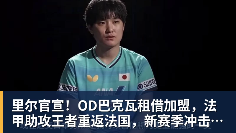 里尔官宣！OD巴克瓦租借加盟，法甲助攻王者重返法国，新赛季冲击欧冠