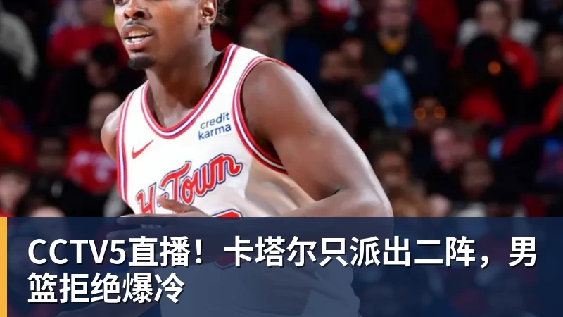 CCTV5直播!卡塔尔只派出二阵,男篮拒绝爆冷 CCTV5直播!卡塔尔只派出二阵,男篮拒绝爆冷