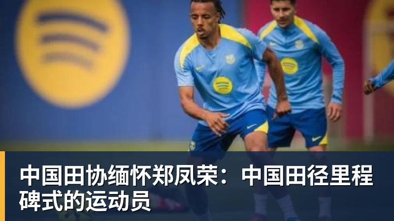 中国田协缅怀郑凤荣：中国田径里程碑式的运动员