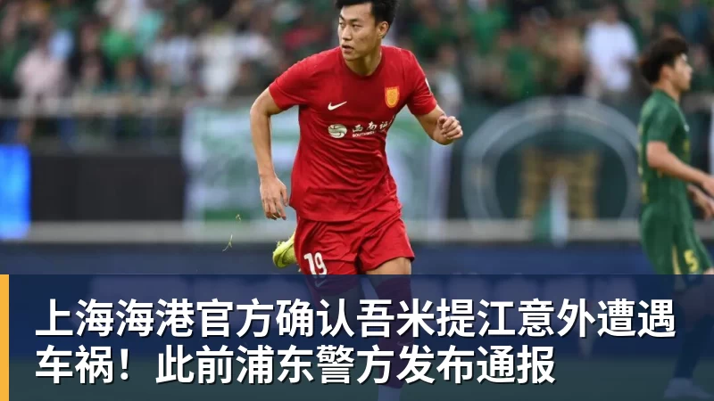 上海海港官方确认吾米提江意外遭遇车祸!此前浦东警方发布通报 上海海港官方确认吾米提江意外遭遇车祸!此前浦东警方发布通报