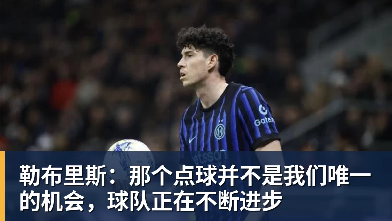 勒布里斯:那个点球并不是我们唯一的机会,球队正在不断进步 勒布里斯:那个点球并不是我们唯一的机会,球队正在不断进步