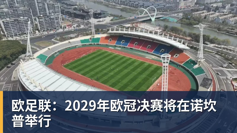 欧足联：2029年欧冠决赛将在诺坎普举行