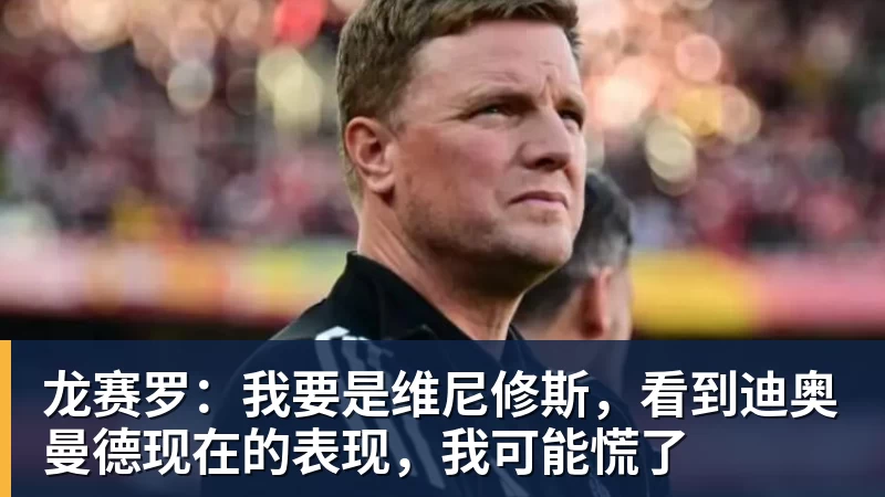 龙赛罗：我要是维尼修斯，看到迪奥曼德现在的表现，我可能慌了