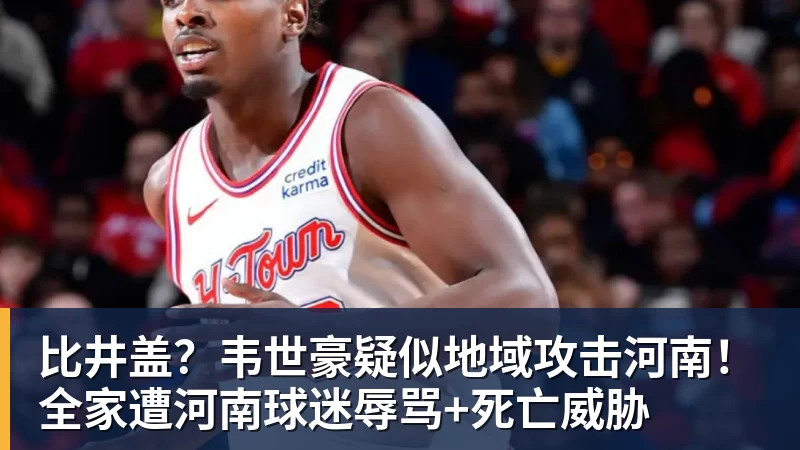 比井盖？韦世豪疑似地域攻击河南！全家遭河南球迷辱骂+死亡威胁