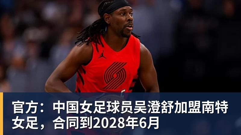 官方：中国女足球员吴澄舒加盟南特女足，合同到2028年6月