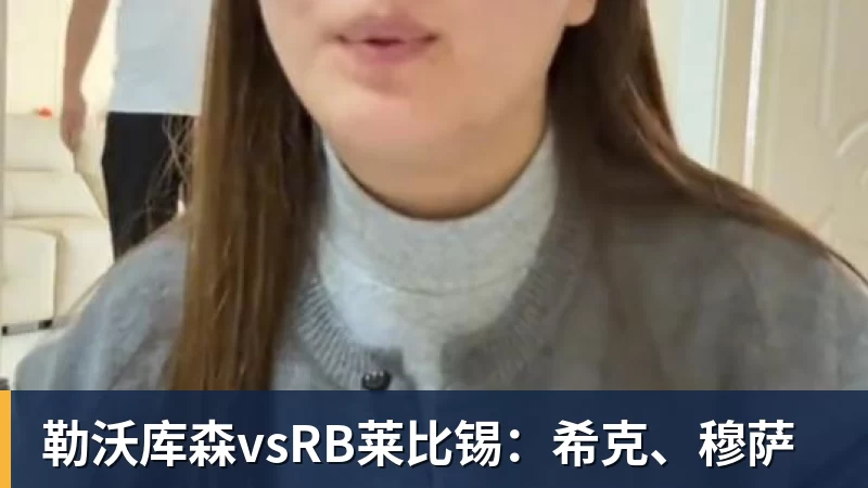 勒沃库森vsRB莱比锡:希克、穆萨 勒沃库森vsRB莱比锡:希克、穆萨