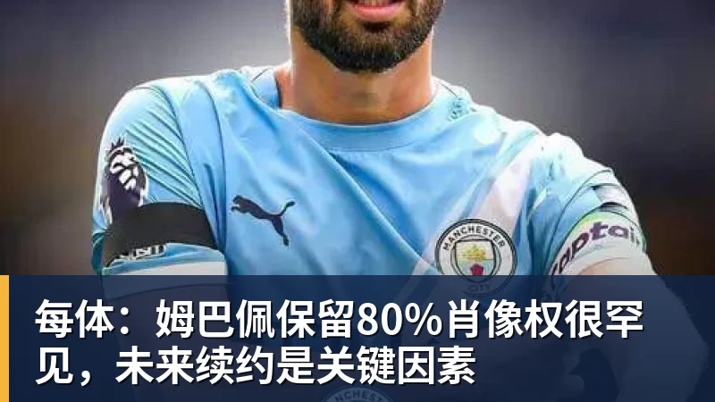 每体：姆巴佩保留80%肖像权很罕见，未来续约是关键因素