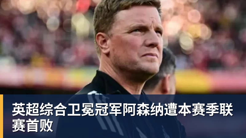 英超综合卫冕冠军阿森纳遭本赛季联赛首败