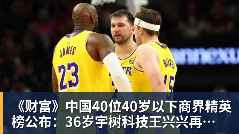《财富》中国40位40岁以下商界精英榜公布：36岁宇树科技王兴兴再度上榜