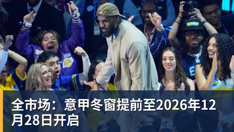 全市场：意甲冬窗提前至2026年12月28日开启