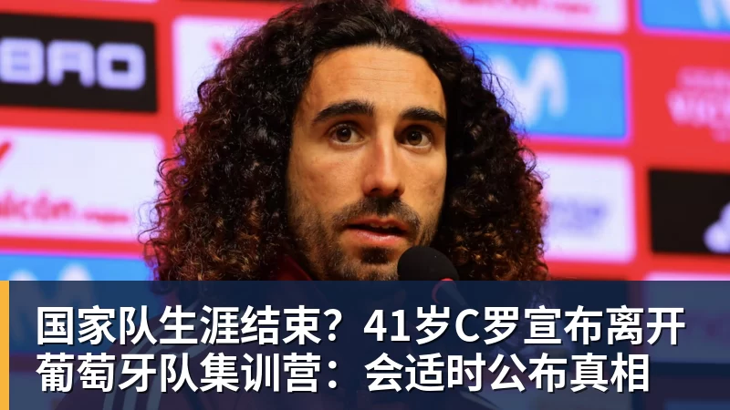 国家队生涯结束?41岁C罗宣布离开葡萄牙队集训营:会适时公布真相 国家队生涯结束?41岁C罗宣布离开葡萄牙队集训营:会适时公布真相