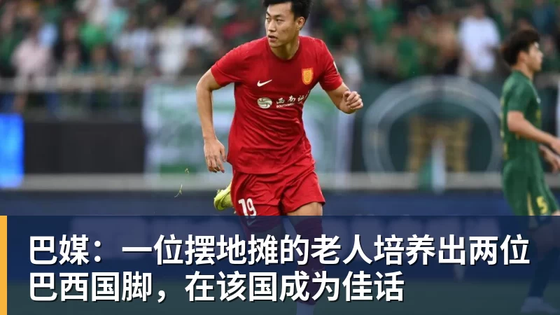 巴媒：一位摆地摊的老人培养出两位巴西国脚，在该国成为佳话