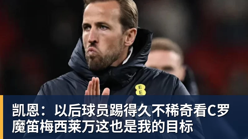 凯恩:以后球员踢得久不稀奇看C罗魔笛梅西莱万这也是我的目标 凯恩:以后球员踢得久不稀奇看C罗魔笛梅西莱万这也是我的目标