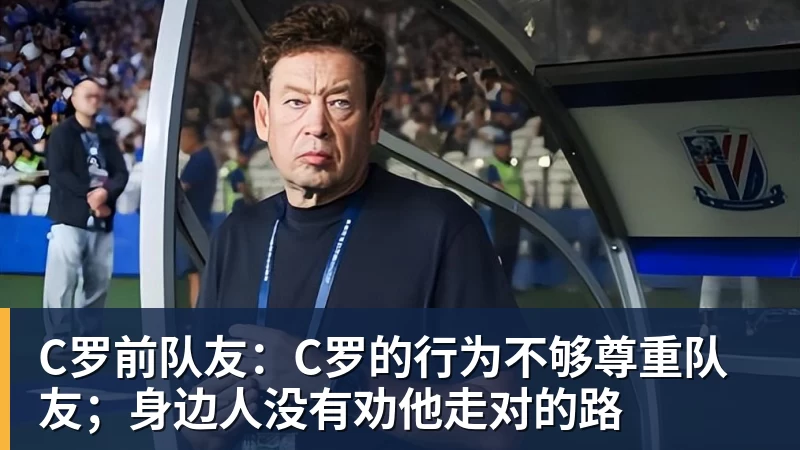 C罗前队友:C罗的行为不够尊重队友;身边人没有劝他走对的路 C罗前队友:C罗的行为不够尊重队友;身边人没有劝他走对的路