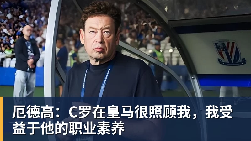 厄德高：C罗在皇马很照顾我，我受益于他的职业素养