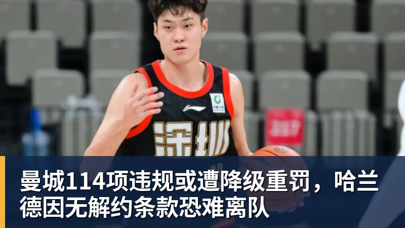 曼城114项违规或遭降级重罚,哈兰德因无解约条款恐难离队 曼城114项违规或遭降级重罚,哈兰德因无解约条款恐难离队