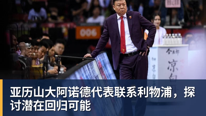 亚历山大阿诺德代表联系利物浦,探讨潜在回归可能 亚历山大阿诺德代表联系利物浦,探讨潜在回归可能