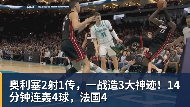 奥利塞2射1传，一战造3大神迹！14分钟连轰4球，法国4