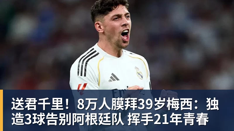 送君千里!8万人膜拜39岁梅西:独造3球告别阿根廷队 挥手21年青春 送君千里!8万人膜拜39岁梅西:独造3球告别阿根廷队 挥手21年青春