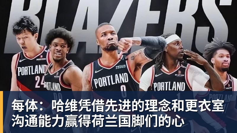 每体:哈维凭借先进的理念和更衣室沟通能力赢得荷兰国脚们的心 每体:哈维凭借先进的理念和更衣室沟通能力赢得荷兰国脚们的心