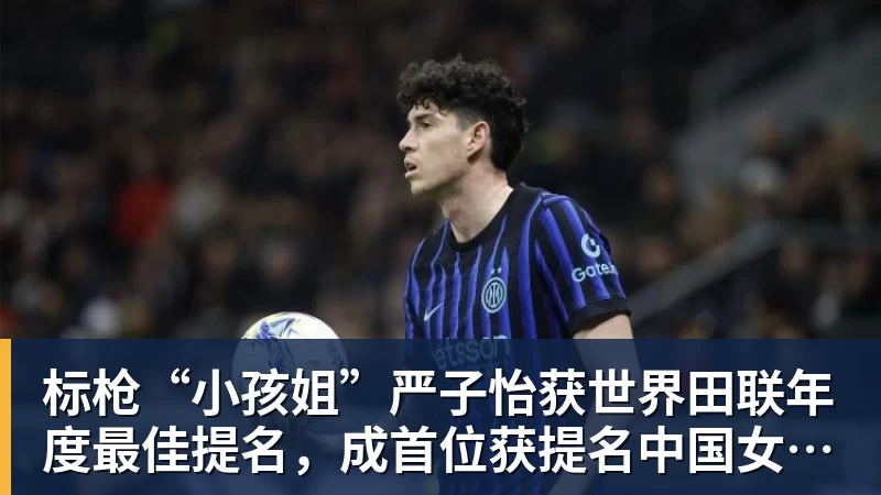 标枪“小孩姐”严子怡获世界田联年度最佳提名,成首位获提名中国女子田径选手 标枪“小孩姐”严子怡获世界田联年度最佳提名,成首位获提名中国女子田径选手