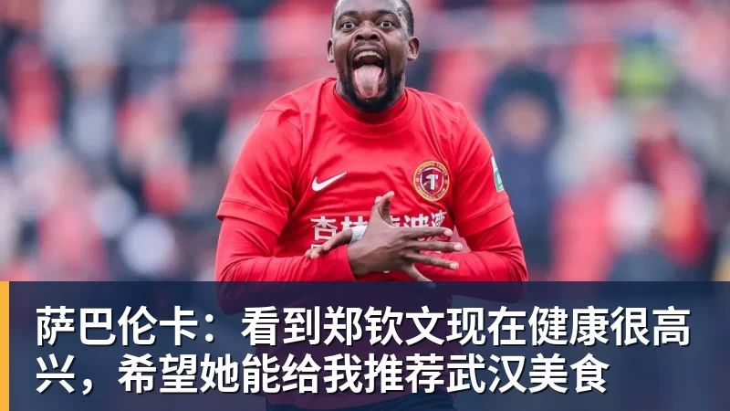 萨巴伦卡:看到郑钦文现在健康很高兴,希望她能给我推荐武汉美食 萨巴伦卡:看到郑钦文现在健康很高兴,希望她能给我推荐武汉美食