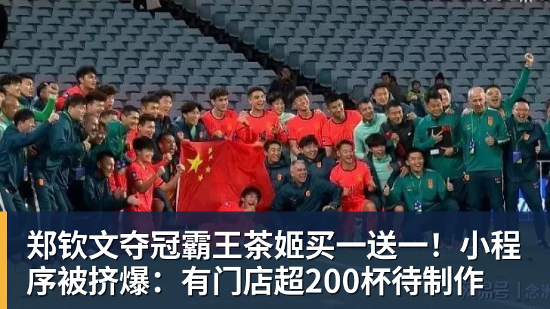 郑钦文夺冠霸王茶姬买一送一!小程序被挤爆:有门店超200杯待制作 郑钦文夺冠霸王茶姬买一送一!小程序被挤爆:有门店超200杯待制作