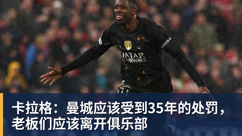 卡拉格：曼城应该受到35年的处罚，老板们应该离开俱乐部