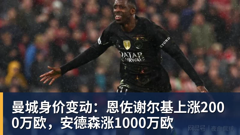 曼城身价变动：恩佐谢尔基上涨2000万欧，安德森涨1000万欧