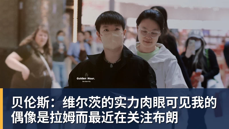 贝伦斯：维尔茨的实力肉眼可见我的偶像是拉姆而最近在关注布朗