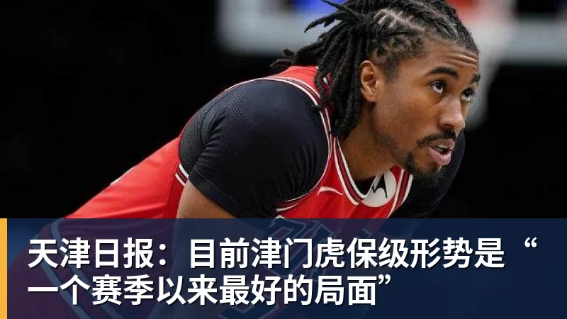 天津日报：目前津门虎保级形势是“一个赛季以来最好的局面”