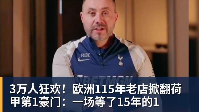 3万人狂欢!欧洲115年老店掀翻荷甲第1豪门:一场等了15年的1 3万人狂欢!欧洲115年老店掀翻荷甲第1豪门:一场等了15年的1