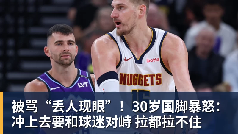 被骂“丢人现眼”！30岁国脚暴怒：冲上去要和球迷对峙 拉都拉不住