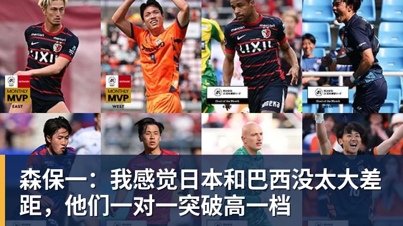 森保一：我感觉日本和巴西没太大差距，他们一对一突破高一档