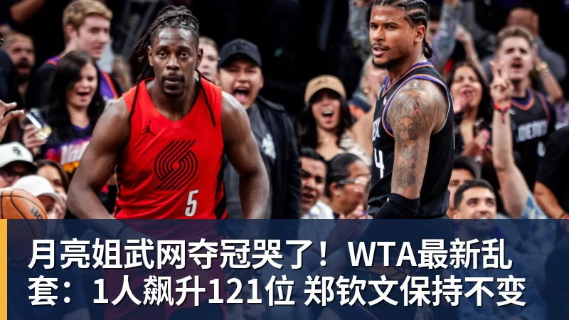 月亮姐武网夺冠哭了！WTA最新乱套：1人飙升121位 郑钦文保持不变