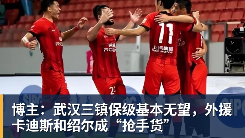 博主：武汉三镇保级基本无望，外援卡迪斯和绍尔成“抢手货”