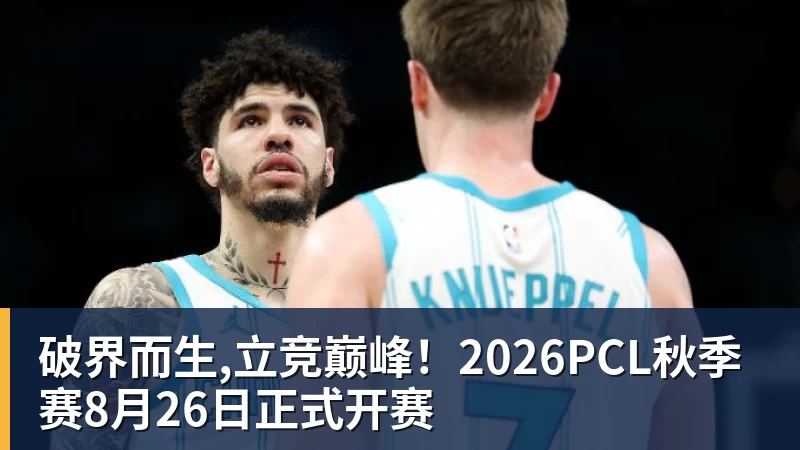 破界而生,立竞巅峰!2026PCL秋季赛8月26日正式开赛 破界而生,立竞巅峰!2026PCL秋季赛8月26日正式开赛