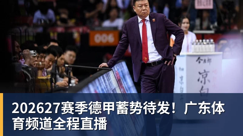 202627赛季德甲蓄势待发!广东体育频道全程直播 202627赛季德甲蓄势待发!广东体育频道全程直播