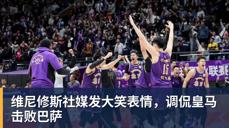 维尼修斯社媒发大笑表情，调侃皇马击败巴萨
